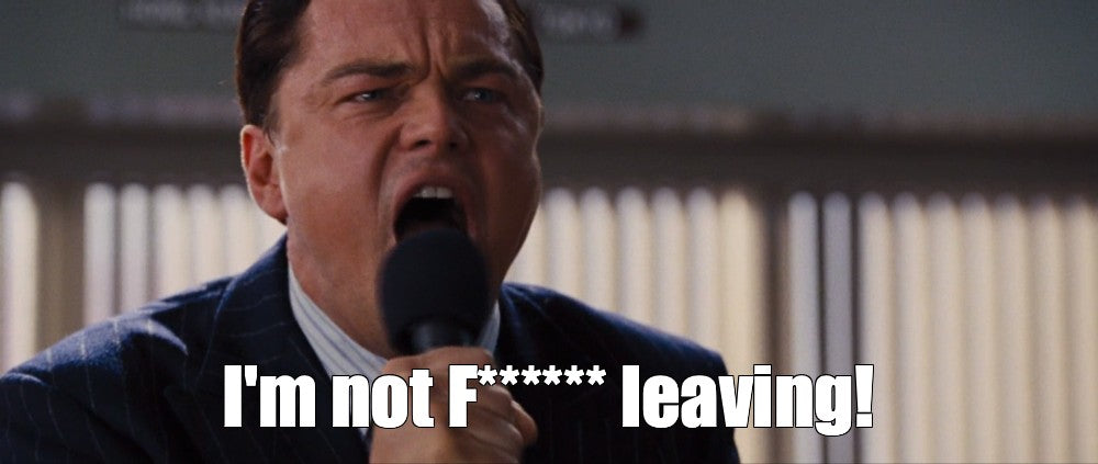 I’M NOT F****** LEAVING